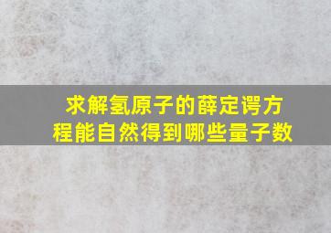 求解氢原子的薛定谔方程能自然得到哪些量子数