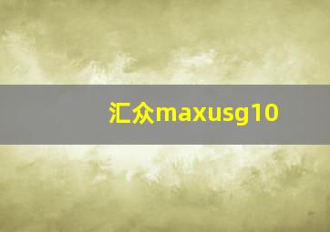 汇众maxusg10