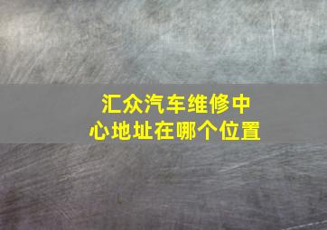 汇众汽车维修中心地址在哪个位置