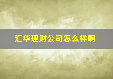 汇华理财公司怎么样啊