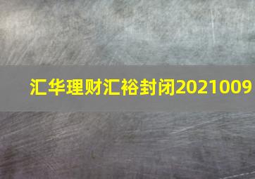 汇华理财汇裕封闭2021009