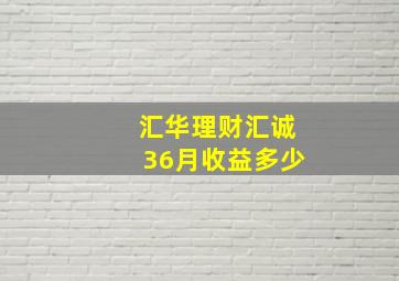 汇华理财汇诚36月收益多少