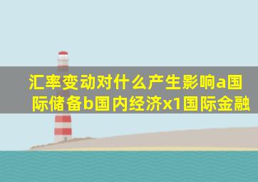 汇率变动对什么产生影响a国际储备b国内经济x1国际金融