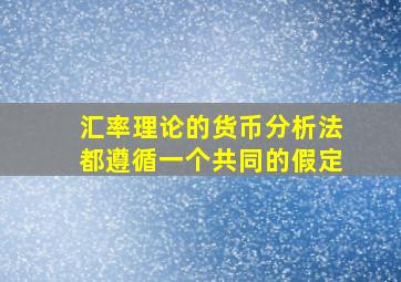 汇率理论的货币分析法都遵循一个共同的假定