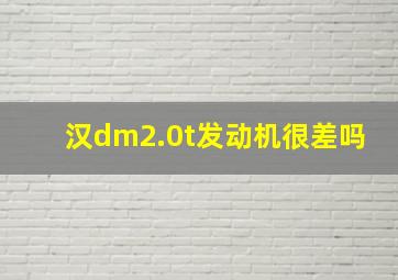 汉dm2.0t发动机很差吗