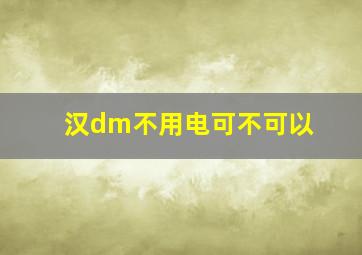 汉dm不用电可不可以