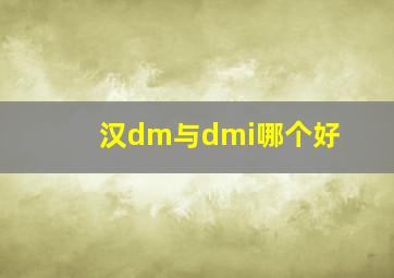 汉dm与dmi哪个好