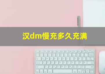 汉dm慢充多久充满