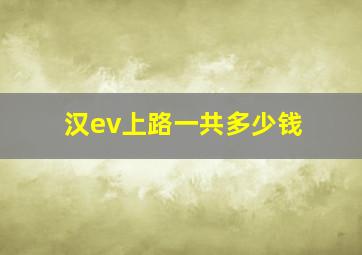 汉ev上路一共多少钱