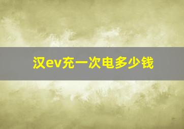 汉ev充一次电多少钱