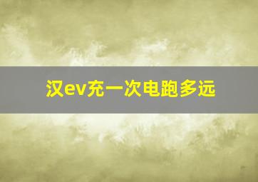 汉ev充一次电跑多远