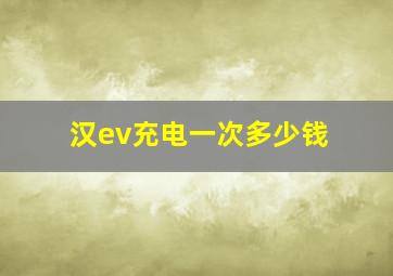 汉ev充电一次多少钱