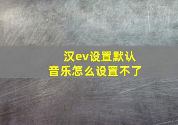 汉ev设置默认音乐怎么设置不了