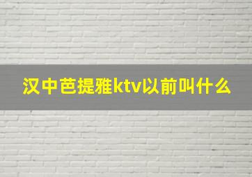 汉中芭提雅ktv以前叫什么