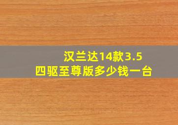 汉兰达14款3.5四驱至尊版多少钱一台