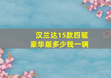 汉兰达15款四驱豪华版多少钱一辆