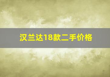 汉兰达18款二手价格