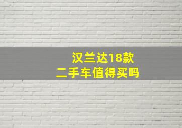 汉兰达18款二手车值得买吗