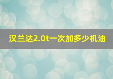 汉兰达2.0t一次加多少机油