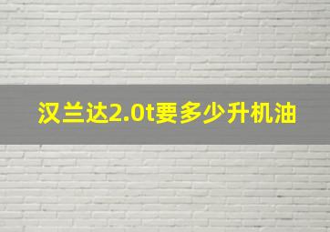 汉兰达2.0t要多少升机油