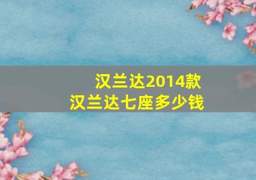 汉兰达2014款汉兰达七座多少钱