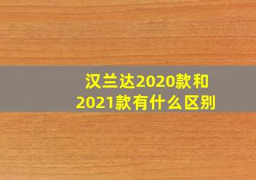 汉兰达2020款和2021款有什么区别