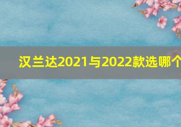 汉兰达2021与2022款选哪个