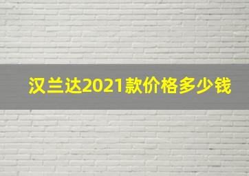 汉兰达2021款价格多少钱