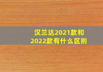 汉兰达2021款和2022款有什么区别