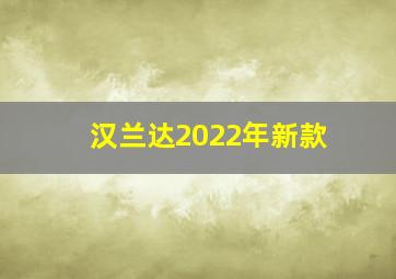 汉兰达2022年新款