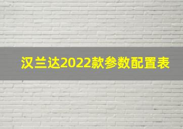 汉兰达2022款参数配置表