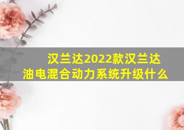 汉兰达2022款汉兰达油电混合动力系统升级什么