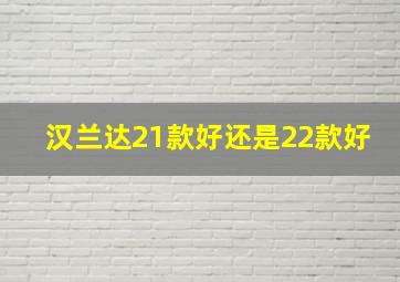 汉兰达21款好还是22款好