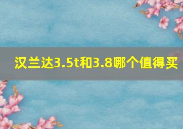 汉兰达3.5t和3.8哪个值得买