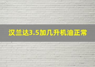 汉兰达3.5加几升机油正常