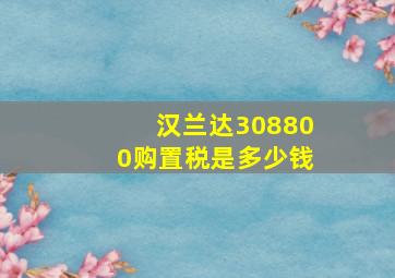 汉兰达308800购置税是多少钱