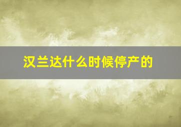 汉兰达什么时候停产的