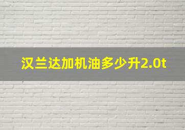 汉兰达加机油多少升2.0t