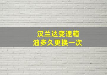 汉兰达变速箱油多久更换一次