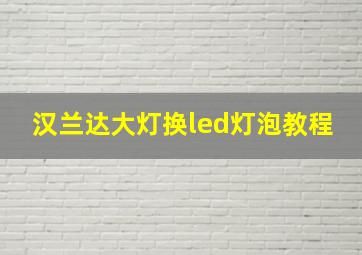 汉兰达大灯换led灯泡教程