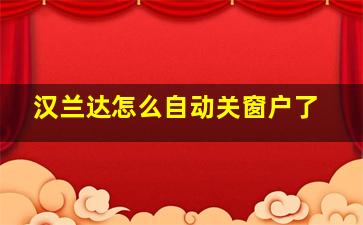 汉兰达怎么自动关窗户了