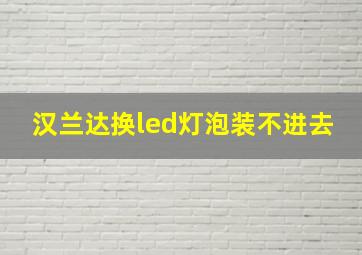 汉兰达换led灯泡装不进去