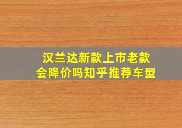 汉兰达新款上市老款会降价吗知乎推荐车型