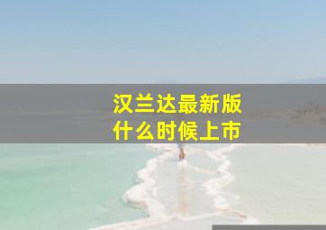 汉兰达最新版什么时候上市