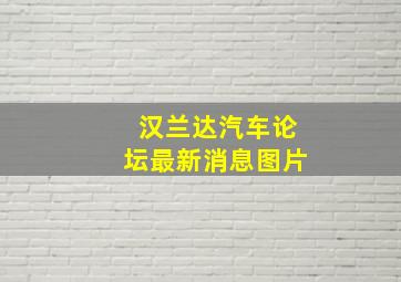 汉兰达汽车论坛最新消息图片