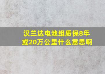 汉兰达电池组质保8年或20万公里什么意思啊