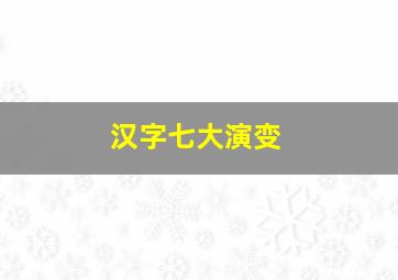 汉字七大演变