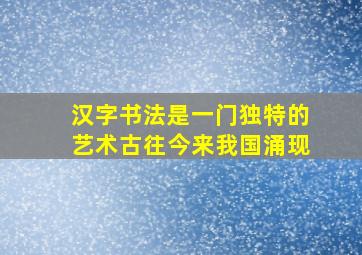 汉字书法是一门独特的艺术古往今来我国涌现