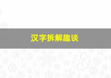 汉字拆解趣谈