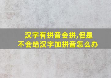 汉字有拼音会拼,但是不会给汉字加拼音怎么办